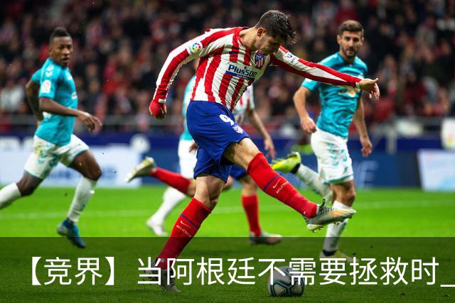 【竞界】当阿根廷不需要拯救时 梅西开始享受足球
