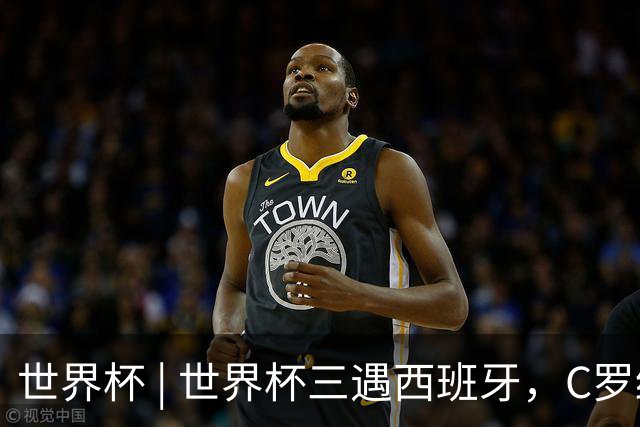 世界杯 | 世界杯三遇西班牙，C罗终是意难平