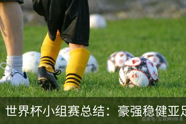 世界杯小组赛总结：豪强稳健亚足联9进2 真正的世界杯才刚开始