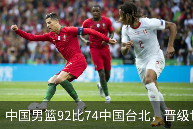 中国男篮92比74中国台北，晋级世预赛第二阶段