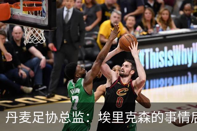 丹麦足协总监：埃里克森的事情后，我们会为丹麦球员采取特别措施