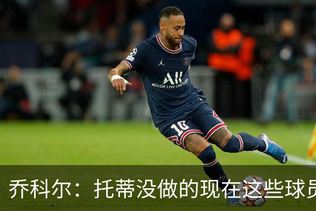 乔科尔：托蒂没做的现在这些球员做到了 穆帅很杰出