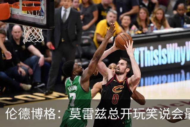伦德博格：莫雷兹总开玩笑说会最后被选中 结果他是我们中第一个