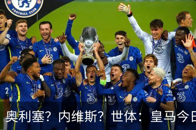 奥利塞？内维斯？世体：皇马今日将正式提出1.5亿欧的引援报价