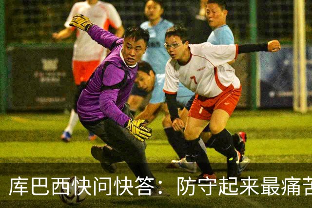 库巴西快问快答：防守起来最痛苦的前锋是凯恩 赛后想和C罗换球衣