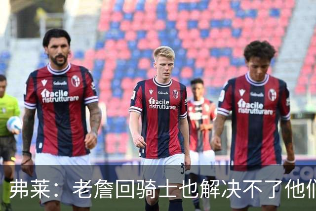 弗莱：老詹回骑士也解决不了他们内讧的问题 真不该去趟浑水