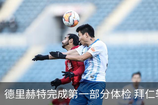 德里赫特完成第一部分体检 拜仁转会支出欧洲第一