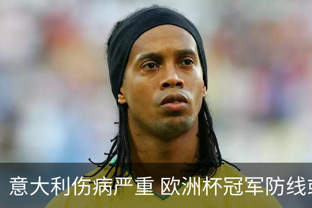 意大利伤病严重 欧洲杯冠军防线或全部无法上场