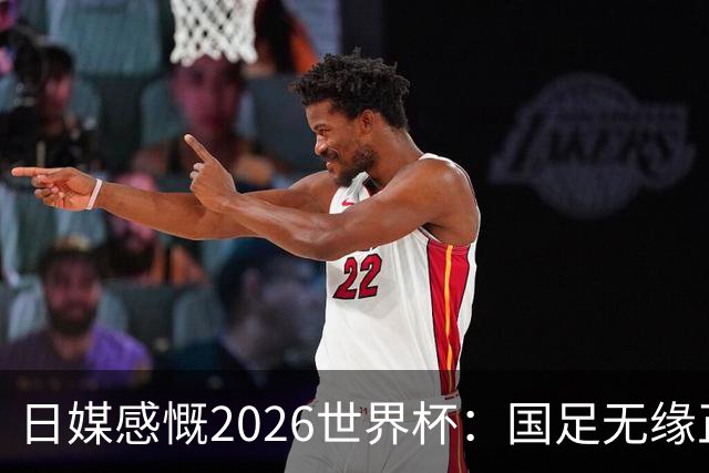 日媒感慨2026世界杯：国足无缘正赛，中国球迷只剩裁判可关注