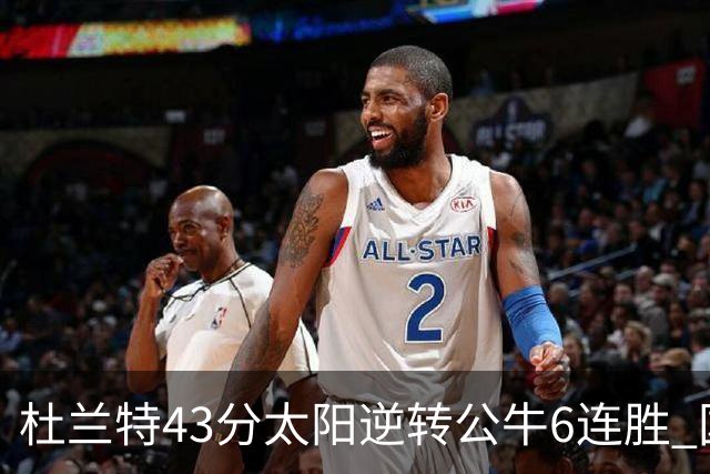 杜兰特43分太阳逆转公牛6连胜 国王擒鹰止连败
