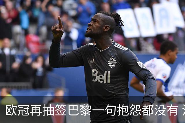 欧冠再抽签巴黎一句抱怨都没有 法媒：真耻辱！
