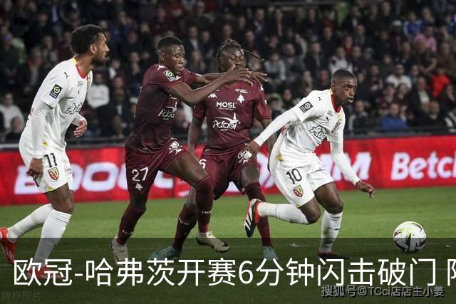 欧冠-哈弗茨开赛6分钟闪击破门 阿森纳半场1-0领先巴黎