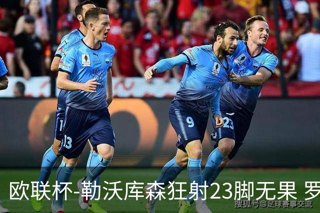 欧联杯-勒沃库森狂射23脚无果 罗马1-0杀进决赛