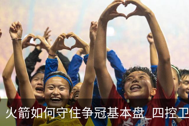 火箭如何守住争冠基本盘 四控卫内卷直指核心困境？