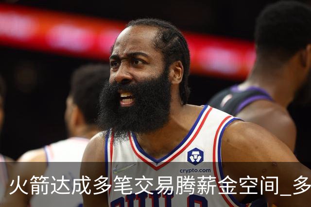 火箭达成多笔交易腾薪金空间 多名新人被白送