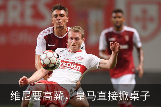 维尼要高薪，皇马直接掀桌子