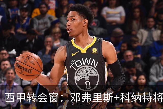西甲转会窗：邓弗里斯+科纳特将加盟皇马，巴萨和马竞继续酝酿补强