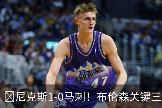 🏀尼克斯1-0马刺！布伦森关键三分+中投 文班21中6 福克斯13中3