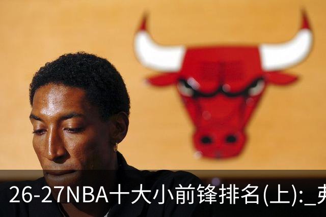 26-27NBA十大小前锋排名(上): 弗拉格跻身超级明星？OG联盟第一3D?【观篮高手】