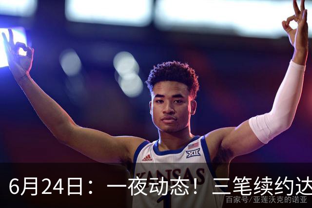 6月24日：一夜动态！三笔续约达成，湖人框定新目标，骑士又一人可交易