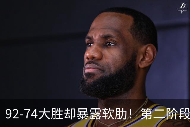 92-74大胜却暴露软肋！第二阶段中国男篮应清洗、增加哪些球员？