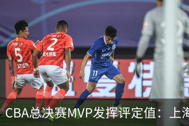 CBA总决赛MVP发挥评定值：上海第1为古德温 弗格张镇麟分列二三